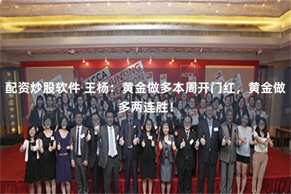 配资炒股软件 王杨：黄金做多本周开门红，黄金做多两连胜！