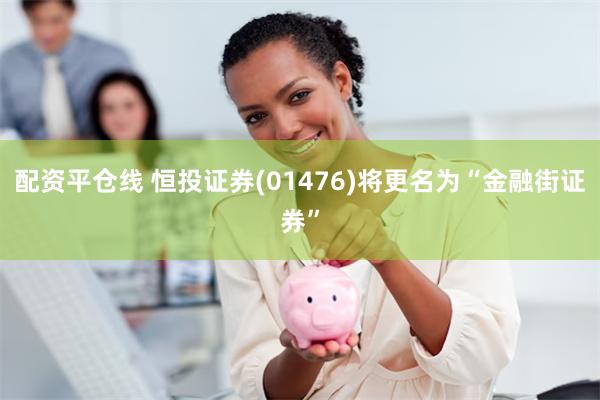 配资平仓线 恒投证券(01476)将更名为“金融街证券”