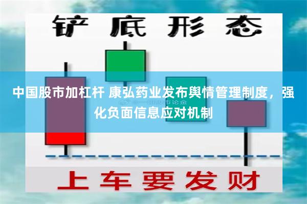 中国股市加杠杆 康弘药业发布舆情管理制度，强化负面信息应对机制