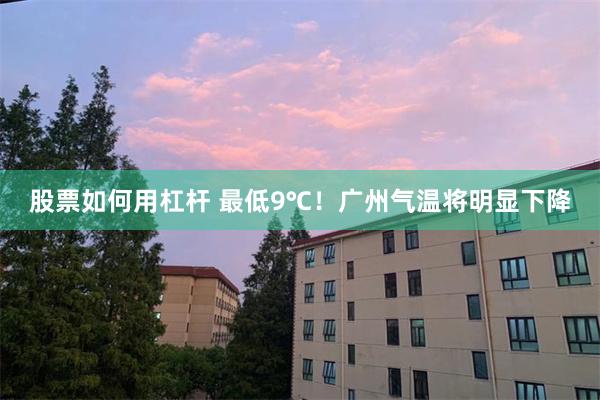 股票如何用杠杆 最低9℃！广州气温将明显下降