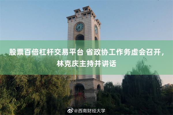 股票百倍杠杆交易平台 省政协工作务虚会召开，林克庆主持并讲话