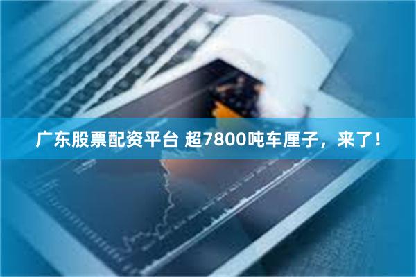 广东股票配资平台 超7800吨车厘子，来了！