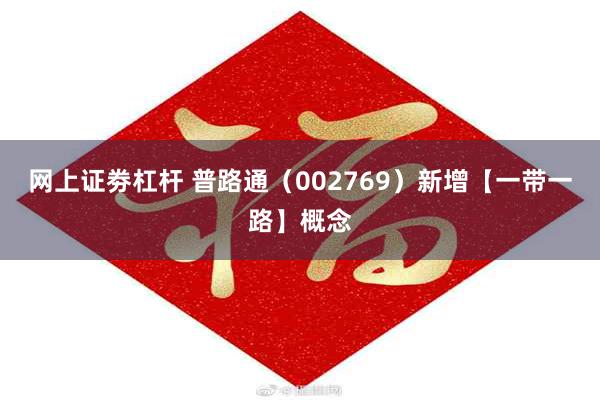 网上证劵杠杆 普路通（002769）新增【一带一路】概念