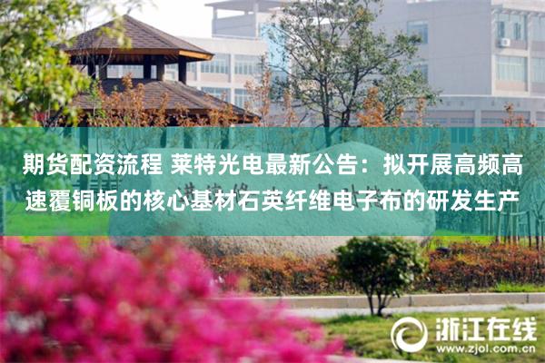 期货配资流程 莱特光电最新公告：拟开展高频高速覆铜板的核心基材石英纤维电子布的研发生产