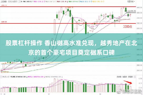 股票杠杆操作 香山樾高水准兑现，越秀地产在北京的首个豪宅项目奠定樾系口碑