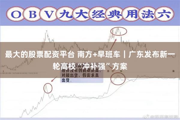 最大的股票配资平台 南方+早班车｜广东发布新一轮高校“冲补强”方案