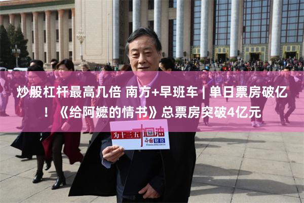 炒股杠杆最高几倍 南方+早班车 | 单日票房破亿！《给阿嬷的情书》总票房突破4亿元