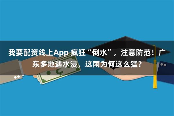 我要配资线上App 疯狂“倒水”，注意防范！广东多地遇水浸，这雨为何这么猛？