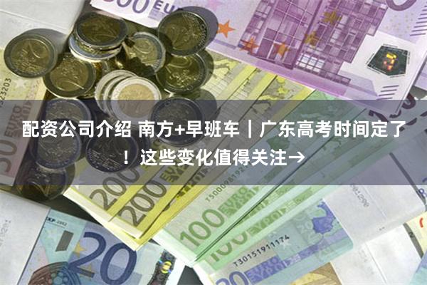 配资公司介绍 南方+早班车｜广东高考时间定了！这些变化值得关注→