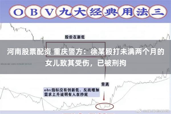 河南股票配资 重庆警方：徐某殴打未满两个月的女儿致其受伤，已被刑拘