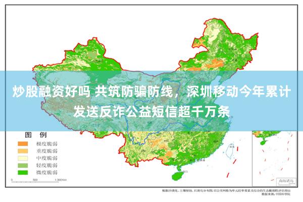炒股融资好吗 共筑防骗防线，深圳移动今年累计发送反诈公益短信超千万条