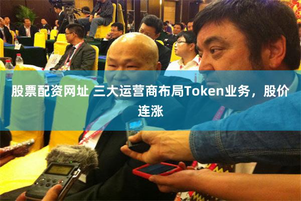 股票配资网址 三大运营商布局Token业务，股价连涨