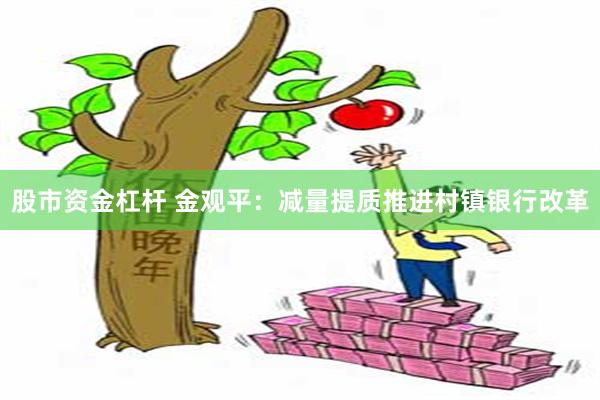 股市资金杠杆 金观平：减量提质推进村镇银行改革