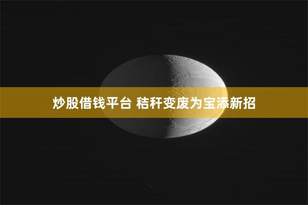 炒股借钱平台 秸秆变废为宝添新招