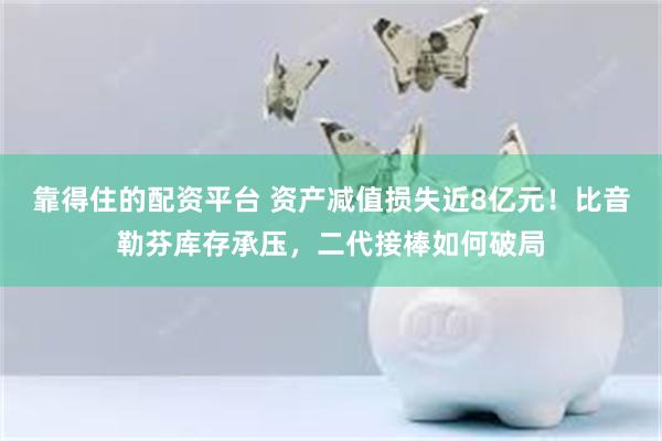 靠得住的配资平台 资产减值损失近8亿元！比音勒芬库存承压，二代接棒如何破局