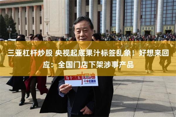 三亚杠杆炒股 央视起底果汁标签乱象!好想来回应:全国门店下架涉事产品