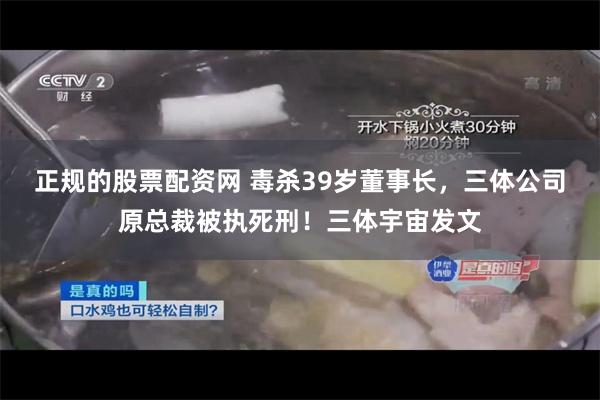 正规的股票配资网 毒杀39岁董事长，三体公司原总裁被执死刑！三体宇宙发文