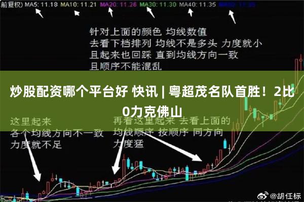 炒股配资哪个平台好 快讯 | 粤超茂名队首胜！2比0力克佛山