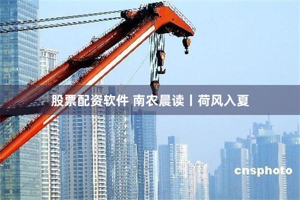 股票配资软件 南农晨读丨荷风入夏
