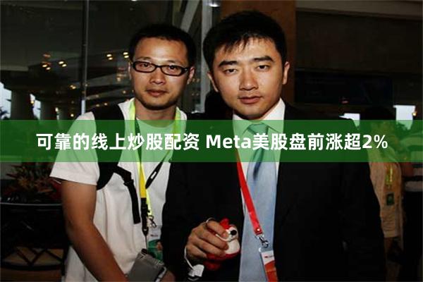 可靠的线上炒股配资 Meta美股盘前涨超2%