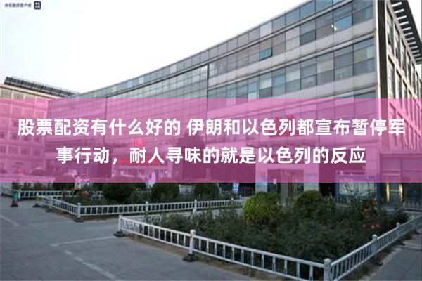 股票配资有什么好的 伊朗和以色列都宣布暂停军事行动，耐人寻味的就是以色列的反应