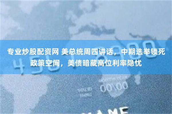 专业炒股配资网 美总统周四讲话，中期选举锁死政策空间，美债暗藏高位利率隐忧