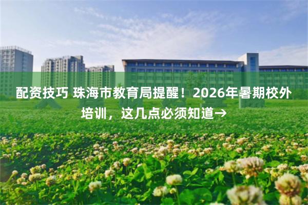 配资技巧 珠海市教育局提醒！2026年暑期校外培训，这几点必须知道→