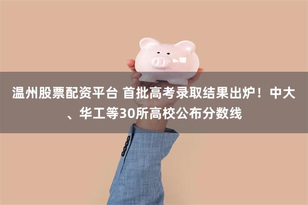 温州股票配资平台 首批高考录取结果出炉！中大、华工等30所高校公布分数线
