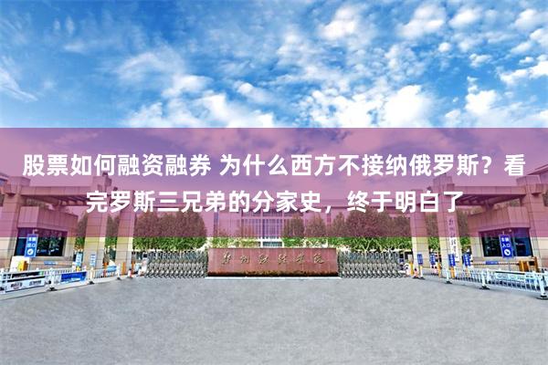 股票如何融资融券 为什么西方不接纳俄罗斯?看完罗斯三兄弟的分家史,终于明白了