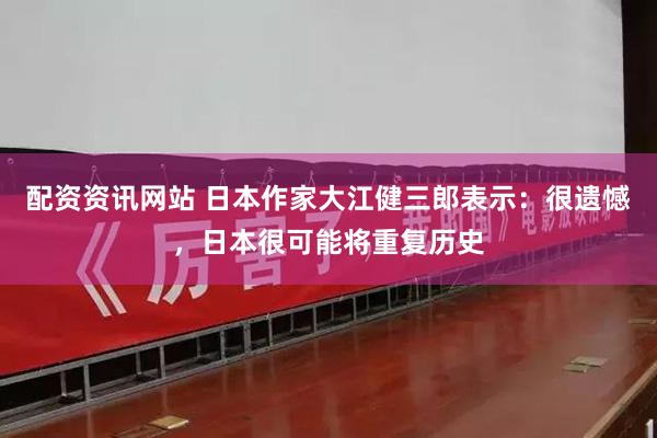 配资资讯网站 日本作家大江健三郎表示：很遗憾，日本很可能将重复历史