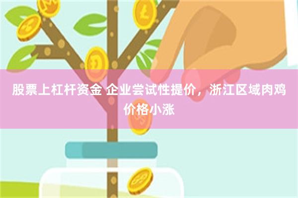 股票上杠杆资金 企业尝试性提价，浙江区域肉鸡价格小涨