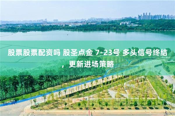 股票股票配资吗 股圣点金 7-23号 多头信号终结，更新进场策略