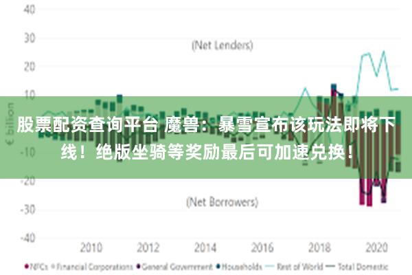 股票配资查询平台 魔兽:暴雪宣布该玩法即将下线!绝版坐骑等奖励最后可加速兑换!