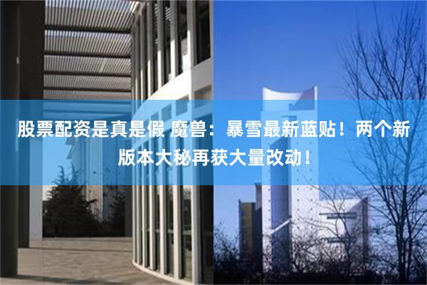 股票配资是真是假 魔兽：暴雪最新蓝贴！两个新版本大秘再获大量改动！