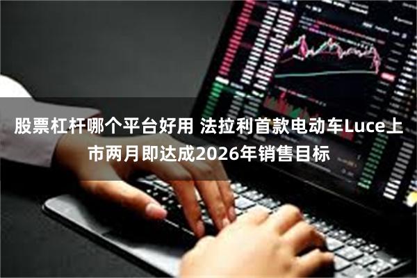股票杠杆哪个平台好用 法拉利首款电动车Luce上市两月即达成2026年销售目标