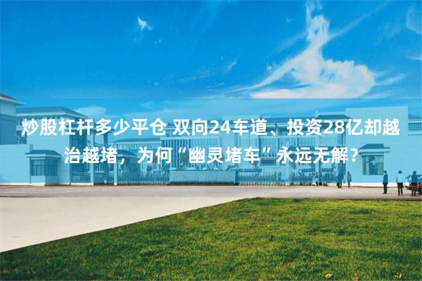 炒股杠杆多少平仓 双向24车道、投资28亿却越治越堵，为何“幽灵堵车”永远无解？