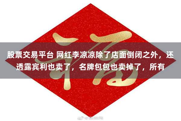 股票交易平台 网红李凉凉除了店面倒闭之外,还透露宾利也卖了,名牌包包也卖掉了,所有