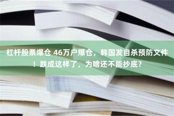 杠杆股票爆仓 46万户爆仓，韩国发自杀预防文件！跌成这样了，为啥还不能抄底？