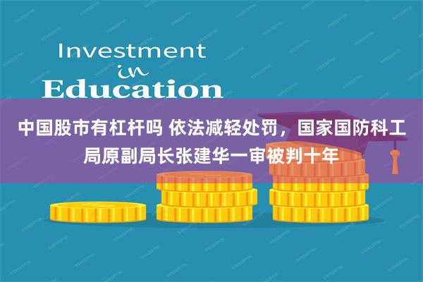 中国股市有杠杆吗 依法减轻处罚，国家国防科工局原副局长张建华一审被判十年