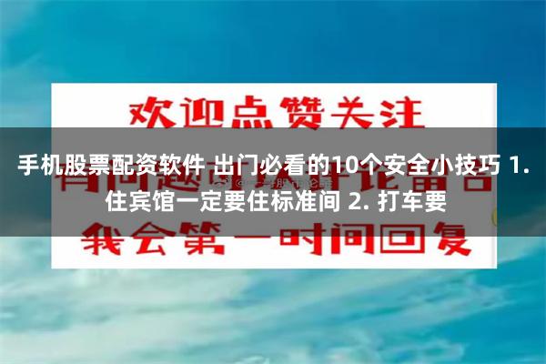 手机股票配资软件 出门必看的10个安全小技巧 1. 住宾馆一定要住标准间 2. 打车要