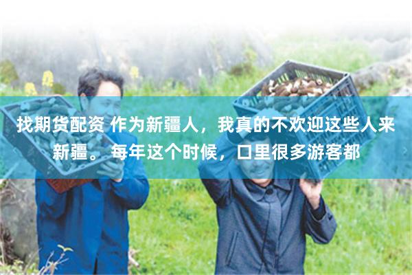 找期货配资 作为新疆人，我真的不欢迎这些人来新疆。 每年这个时候，口里很多游客都