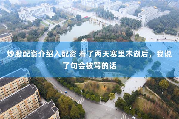 炒股配资介绍入配资 看了两天赛里木湖后，我说了句会被骂的话