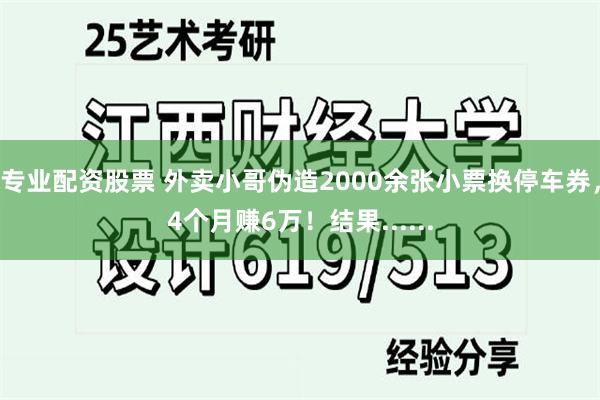 专业配资股票 外卖小哥伪造2000余张小票换停车券，4个月赚6万！结果......