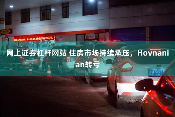 网上证劵杠杆网站 住房市场持续承压，Hovnanian转亏