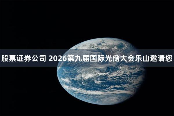 股票证券公司 2026第九届国际光储大会乐山邀请您
