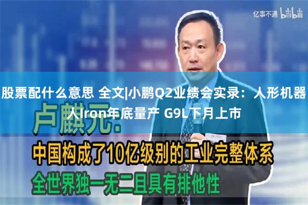 股票配什么意思 全文|小鹏Q2业绩会实录：人形机器人Iron年底量产 G9L下月上市