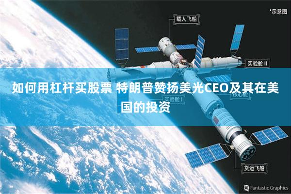 如何用杠杆买股票 特朗普赞扬美光CEO及其在美国的投资