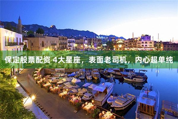 保定股票配资 4大星座，表面老司机，内心超单纯