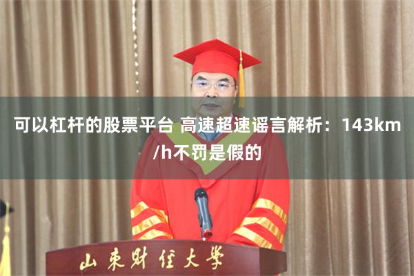 可以杠杆的股票平台 高速超速谣言解析:143km/h不罚是假的