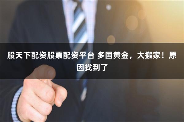股天下配资股票配资平台 多国黄金，大搬家！原因找到了